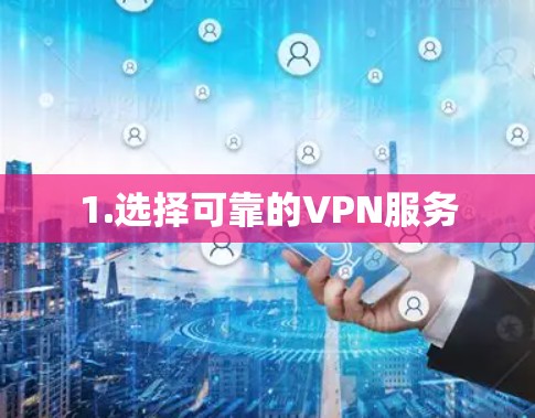 1.选择可靠的VPN服务 1.选择可靠的VPN服务