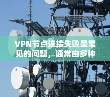 VPN节点连接失败是常见的问题，通常由多种因素导致。以下是一步步的解决方案