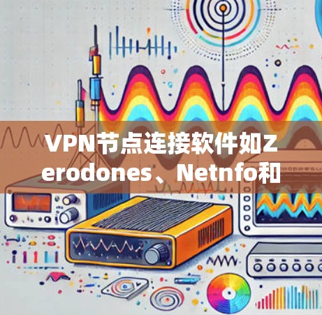 VPN节点连接软件如Zerodones、Netnfo和NetCore,分别是端到端加密的协议,支持端口连接并提供高级功能。以下是详细的说明 VPN节点连接软件如Zerodones、Netnfo和NetCore,分别是端到端加密的协议,支持端口连接并提供高级功能。以下是详细的说明
