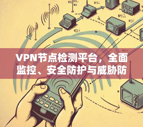 VPN节点检测平台,全面监控、安全防护与威胁防范 VPN节点检测平台,全面监控、安全防护与威胁防范