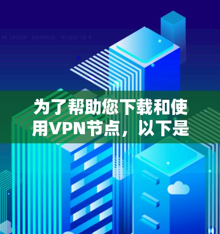 为了帮助您下载和使用VPN节点,以下是详细的步骤指南 为了帮助您下载和使用VPN节点,以下是详细的步骤指南