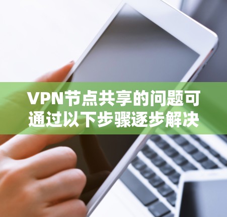 VPN节点共享的问题可通过以下步骤逐步解决,确保数据的安全性 VPN节点共享的问题可通过以下步骤逐步解决,确保数据的安全性