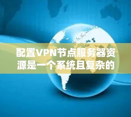 配置VPN节点服务器资源是一个系统且复杂的过程,涉及多个技术和工具的结合。以下是一步步的指南,帮助您理解和配置这些资源 配置VPN节点服务器资源是一个系统且复杂的过程,涉及多个技术和工具的结合。以下是一步步的指南,帮助您理解和配置这些资源