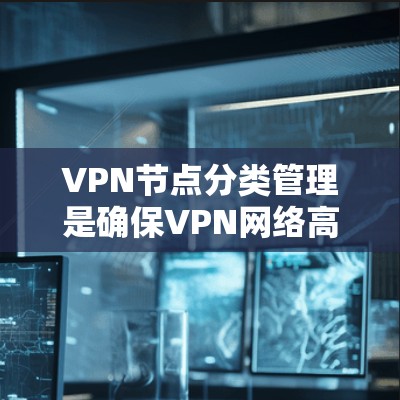 VPN节点分类管理是确保VPN网络高效、安全运行的关键步骤。以下是对VPN节点分类管理的详细说明 VPN节点分类管理是确保VPN网络高效、安全运行的关键步骤。以下是对VPN节点分类管理的详细说明