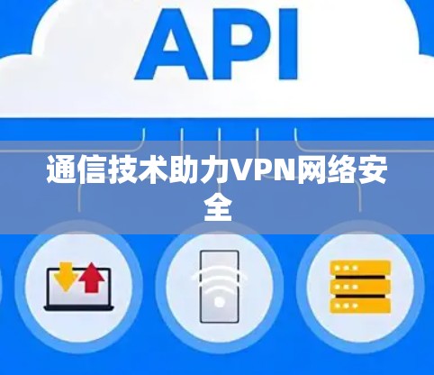 通信技术助力VPN网络安全 通信技术助力VPN网络安全