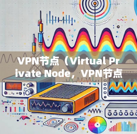 VPN节点(Virtual Private Node,VPN节点)是用于保护网络环境、实现数据加密和安全通信的重要技术。以下是关于VPN节点的详细介绍 VPN节点(Virtual Private Node,VPN节点)是用于保护网络环境、实现数据加密和安全通信的重要技术。以下是关于VPN节点的详细介绍