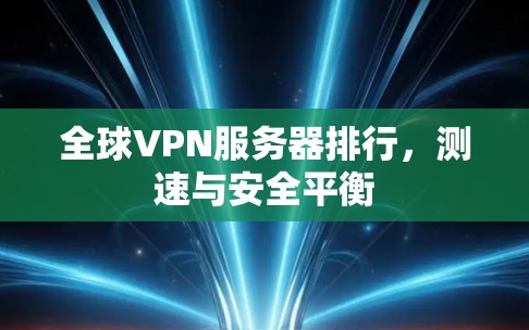 全球VPN服务器排行，测速与安全平衡