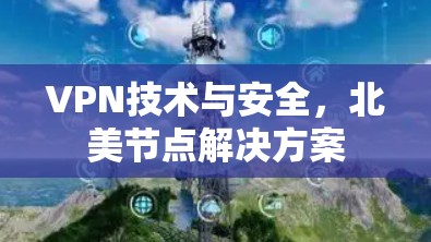VPN技术与安全,北美节点解决方案 VPN技术与安全,北美节点解决方案