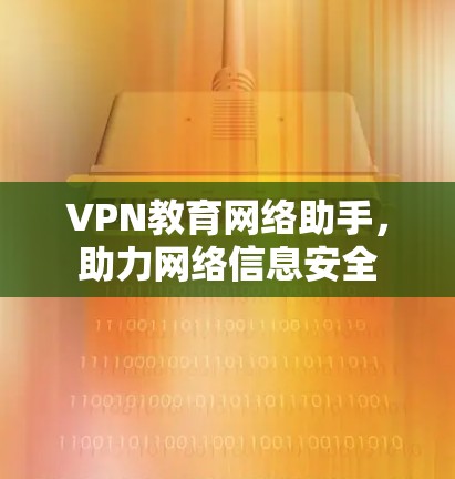 VPN教育网络助手,助力网络信息安全 VPN教育网络助手,助力网络信息安全