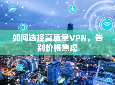 如何选择高质量VPN,告别价格焦虑 如何选择高质量VPN,告别价格焦虑