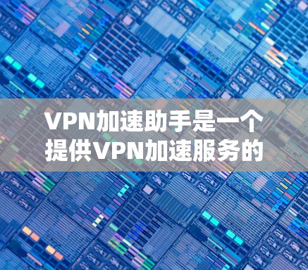 VPN加速助手是一个提供VPN加速服务的网站,通常会有一个对应的客户端下载页面。以下是通过常见域名找到VPN加速助手客户端官网的方法 VPN加速助手是一个提供VPN加速服务的网站,通常会有一个对应的客户端下载页面。以下是通过常见域名找到VPN加速助手客户端官网的方法