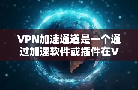 VPN加速通道是一个通过加速软件或插件在VPN服务提供的网络上加速数据传输的工具。它帮助用户在使用VPN服务的同时,迅速下载目标网站和应用程序,提高下载速度。以下是关于VPN加速通道的详细信息 VPN加速通道是一个通过加速软件或插件在VPN服务提供的网络上加速数据传输的工具。它帮助用户在使用VPN服务的同时,迅速下载目标网站和应用程序,提高下载速度。以下是关于VPN加速通道的详细信息