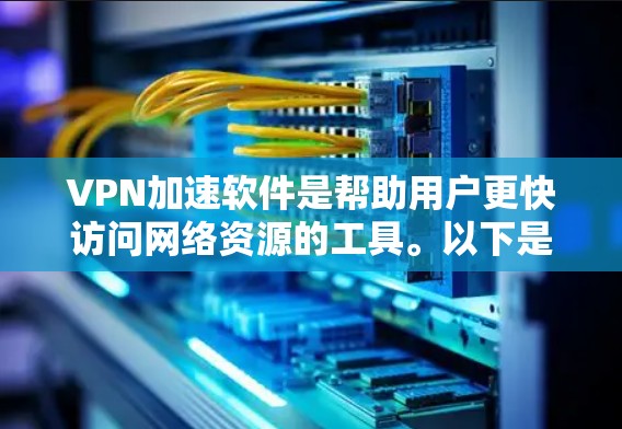 VPN加速软件是帮助用户更快访问网络资源的工具。以下是几个常用且受欢迎的VPN加速软件推荐，根据用户的需求和软件特点，按优先级排序