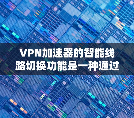 VPN加速器的智能线路切换功能是一种通过计算机自动调整VPN连接路径的工具,旨在提高网络效率和灵活性。以下是详细的信息 VPN加速器的智能线路切换功能是一种通过计算机自动调整VPN连接路径的工具,旨在提高网络效率和灵活性。以下是详细的信息