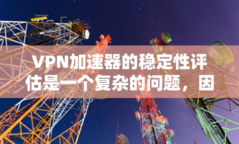 VPN加速器的稳定性评估是一个复杂的问题,因为每个加速器都有其独特的性能和稳定性。以下是一些常见的评估指标和方法,可以帮助你评估VPN加速器的稳定性 VPN加速器的稳定性评估是一个复杂的问题,因为每个加速器都有其独特的性能和稳定性。以下是一些常见的评估指标和方法,可以帮助你评估VPN加速器的稳定性