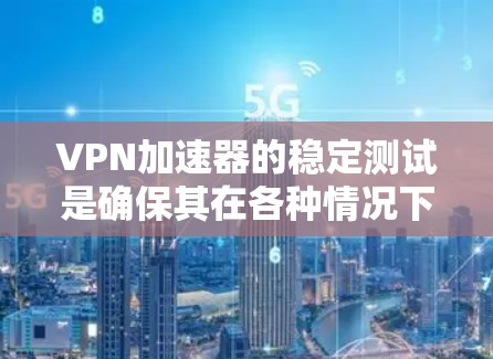 VPN加速器的稳定测试是确保其在各种情况下正常运行的重要步骤。以下是通过稳定测试发现的问题及解决方案的总结