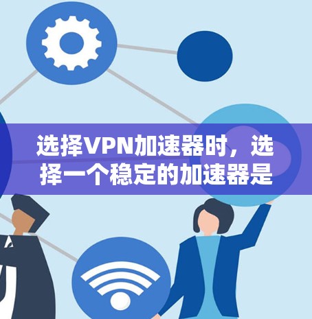 选择VPN加速器时,选择一个稳定的加速器是至关重要的。以下是关于VPN加速器的详细介绍,帮助您选择一个稳定且安全的加速器 选择VPN加速器时,选择一个稳定的加速器是至关重要的。以下是关于VPN加速器的详细介绍,帮助您选择一个稳定且安全的加速器