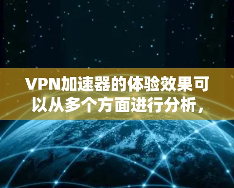 VPN加速器的体验效果可以从多个方面进行分析,包括功能模块、加速效果、兼容性、价格、用户评价、更新维护、使用步骤以及反馈机制等方面。以下是对这些方面进行的系统性分析和总结 VPN加速器的体验效果可以从多个方面进行分析,包括功能模块、加速效果、兼容性、价格、用户评价、更新维护、使用步骤以及反馈机制等方面。以下是对这些方面进行的系统性分析和总结