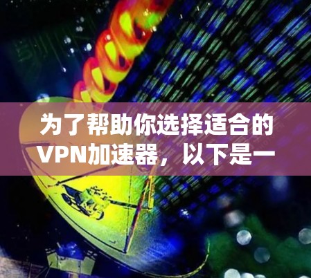 为了帮助你选择适合的VPN加速器,以下是一个系统化的推荐过程 为了帮助你选择适合的VPN加速器,以下是一个系统化的推荐过程