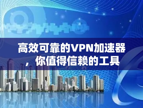 高效可靠的VPN加速器，你值得信赖的工具