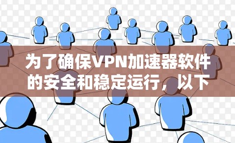 为了确保VPN加速器软件的安全和稳定运行,以下是一步步的解决方案 为了确保VPN加速器软件的安全和稳定运行,以下是一步步的解决方案