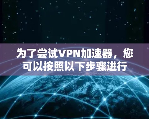 为了尝试VPN加速器，您可以按照以下步骤进行