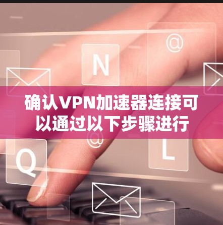 确认VPN加速器连接可以通过以下步骤进行