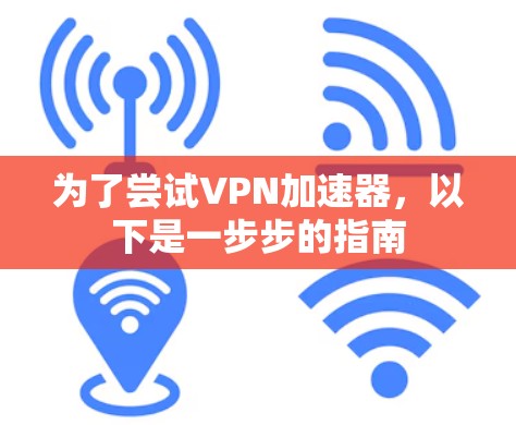 为了尝试VPN加速器，以下是一步步的指南
