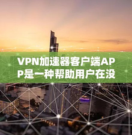 VPN加速器客户端APP是一种帮助用户在没有网络的情况下快速访问网络资源的工具。以下是对该问题的分步解答 VPN加速器客户端APP是一种帮助用户在没有网络的情况下快速访问网络资源的工具。以下是对该问题的分步解答