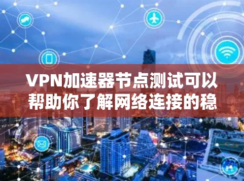 VPN加速器节点测试可以帮助你了解网络连接的稳定性和速度,以及加速器是否可靠。以下是一些关于VPN加速器节点测试的建议和信息 VPN加速器节点测试可以帮助你了解网络连接的稳定性和速度,以及加速器是否可靠。以下是一些关于VPN加速器节点测试的建议和信息