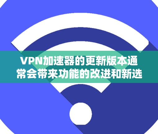 VPN加速器的更新版本通常会带来功能的改进和新选项,以帮助用户更高效、安全地连接到VPN服务器。以下是基于不同加速器的详细更新内容,供参考 VPN加速器的更新版本通常会带来功能的改进和新选项,以帮助用户更高效、安全地连接到VPN服务器。以下是基于不同加速器的详细更新内容,供参考