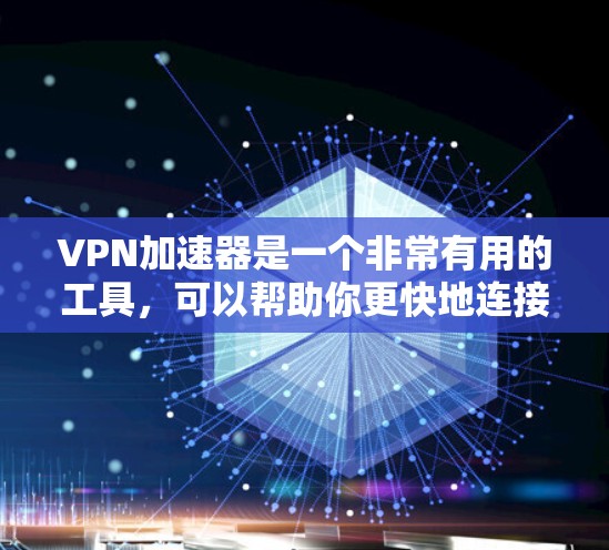 VPN加速器是一个非常有用的工具，可以帮助你更快地连接到目标网站。然而，选择适合自己的VPN加速器，需要根据你的需求和安全偏好来决定。以下是几种常见的VPN加速器类型和推荐列表，供你参考