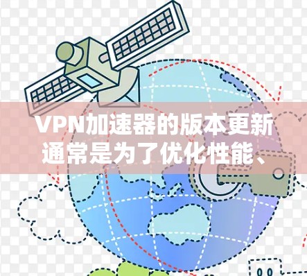 VPN加速器的版本更新通常是为了优化性能、增加功能、提高安全性和兼容性。以下是一些常见的VPN加速器版本更新的范围和特点 VPN加速器的版本更新通常是为了优化性能、增加功能、提高安全性和兼容性。以下是一些常见的VPN加速器版本更新的范围和特点