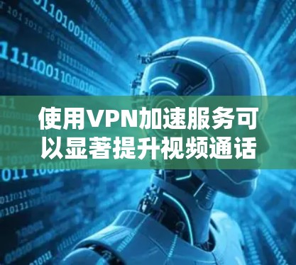 使用VPN加速服务可以显著提升视频通话的流畅度,但需要综合考虑连接速度、安全性、地理限制以及速度设置等多方面因素。以下是详细的步骤和建议 使用VPN加速服务可以显著提升视频通话的流畅度,但需要综合考虑连接速度、安全性、地理限制以及速度设置等多方面因素。以下是详细的步骤和建议