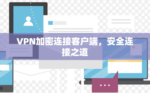 VPN加密连接客户端,安全连接之道 VPN加密连接客户端,安全连接之道