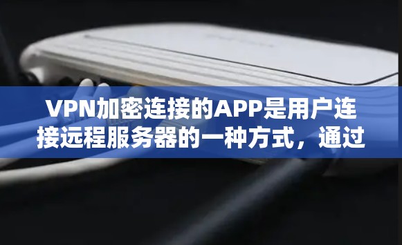 VPN加密连接的APP是用户连接远程服务器的一种方式,通过加密技术确保 connection的安全性。以下是一些主要的VPN加密连接APP及其特点 VPN加密连接的APP是用户连接远程服务器的一种方式,通过加密技术确保 connection的安全性。以下是一些主要的VPN加密连接APP及其特点
