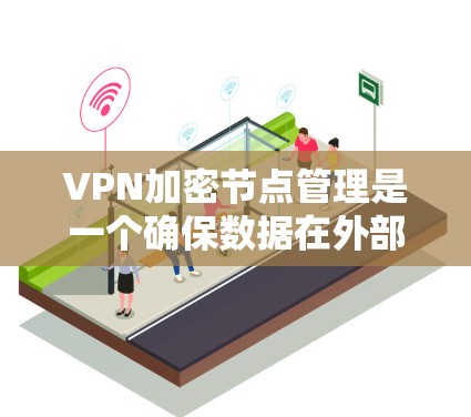 VPN加密节点管理是一个确保数据在外部网络中安全传输的关键环节。以下是对该领域的一些关键点的详细说明 VPN加密节点管理是一个确保数据在外部网络中安全传输的关键环节。以下是对该领域的一些关键点的详细说明