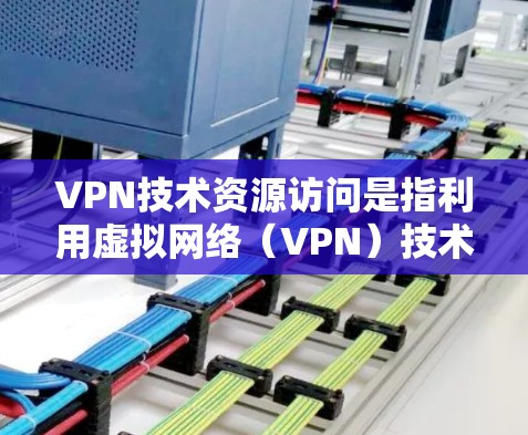VPN技术资源访问是指利用虚拟网络(VPN)技术,通过网络设备连接到外部网络,访问外部服务器或资源的能力。以下是一些关于VPN技术资源访问的详细介绍 VPN技术资源访问是指利用虚拟网络(VPN)技术,通过网络设备连接到外部网络,访问外部服务器或资源的能力。以下是一些关于VPN技术资源访问的详细介绍