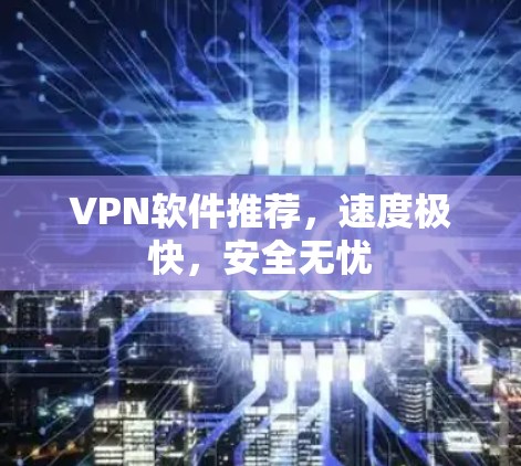 VPN软件推荐,速度极快,安全无忧 VPN软件推荐,速度极快,安全无忧