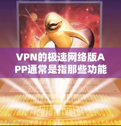 VPN的极速网络版APP通常是指那些功能强大、处理速度快、用户体验良好的 VPN 应用程序。以下是一些常见的VPN版本和平台,供您参考 VPN的极速网络版APP通常是指那些功能强大、处理速度快、用户体验良好的 VPN 应用程序。以下是一些常见的VPN版本和平台,供您参考
