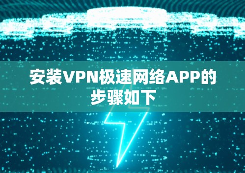安装VPN极速网络APP的步骤如下 安装VPN极速网络APP的步骤如下