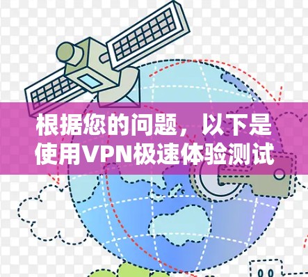 根据您的问题,以下是使用VPN极速体验测试软件的详细步骤 根据您的问题,以下是使用VPN极速体验测试软件的详细步骤