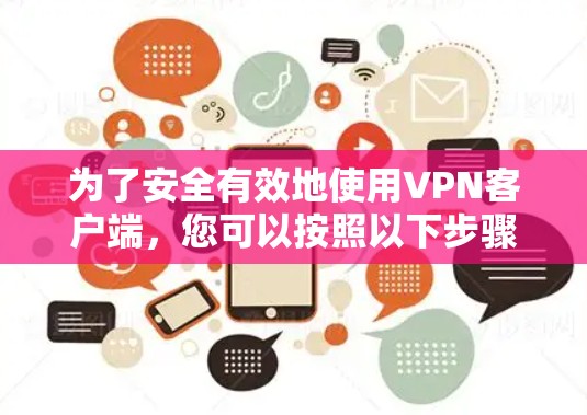 为了安全有效地使用VPN客户端,您可以按照以下步骤操作 为了安全有效地使用VPN客户端,您可以按照以下步骤操作
