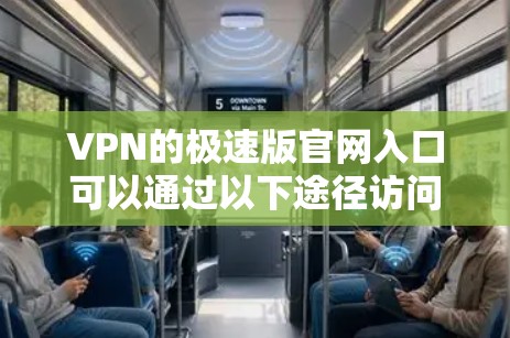 VPN的极速版官网入口可以通过以下途径访问,确保安全性和合法性 VPN的极速版官网入口可以通过以下途径访问,确保安全性和合法性