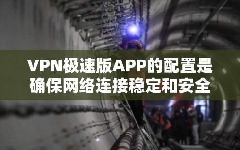 VPN极速版APP的配置是确保网络连接稳定和安全的重要步骤。以下是一些常见的配置步骤,帮助你顺利完成配置 VPN极速版APP的配置是确保网络连接稳定和安全的重要步骤。以下是一些常见的配置步骤,帮助你顺利完成配置