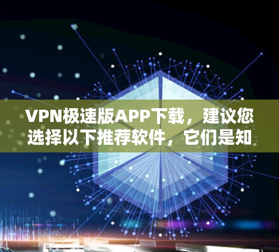 VPN极速版APP下载,建议您选择以下推荐软件,它们是知名且功能强大的VPN工具 VPN极速版APP下载,建议您选择以下推荐软件,它们是知名且功能强大的VPN工具