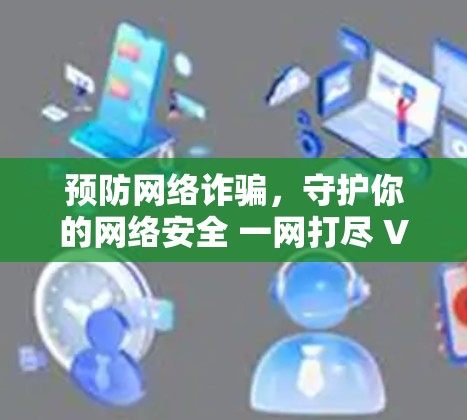 预防网络诈骗,守护你的网络安全 一网打尽 VPN 风险 预防网络诈骗,守护你的网络安全 一网打尽 VPN 风险