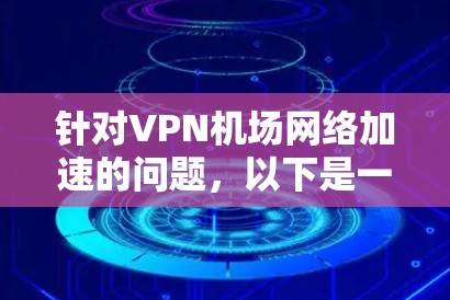 针对VPN机场网络加速的问题,以下是一些步骤性的解决方案 针对VPN机场网络加速的问题,以下是一些步骤性的解决方案
