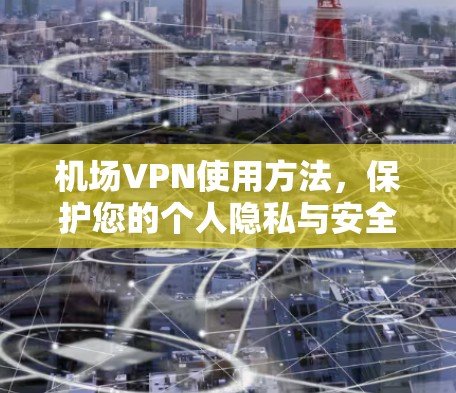 机场VPN使用方法,保护您的个人隐私与安全 机场VPN使用方法,保护您的个人隐私与安全
