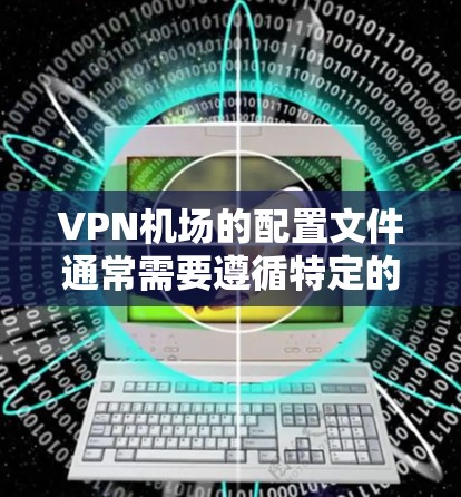 VPN机场的配置文件通常需要遵循特定的格式和结构,以确保安全性和正确性。以下是一些常见的配置文件格式和教程,帮助您配置机场文件 VPN机场的配置文件通常需要遵循特定的格式和结构,以确保安全性和正确性。以下是一些常见的配置文件格式和教程,帮助您配置机场文件